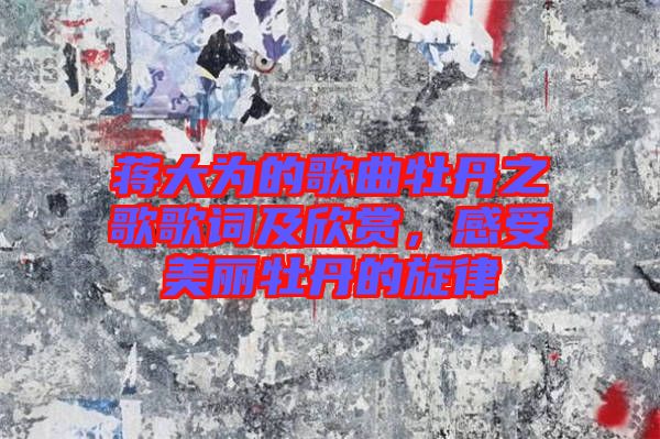 蒋大为的歌曲牡丹之歌歌词及欣赏，感受美丽牡丹的旋律