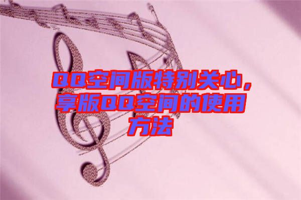 QQ空间版特别关心，享版QQ空间的使用方法
