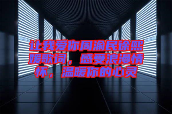 让我爱你周渝民徐熙媛歌词，感受浪漫情怀，温暖你的心灵