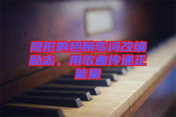 隐形的翅膀歌词改编励志，用歌曲传递正能量