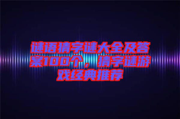 谜语猜字谜大全及答案100个，猜字谜游戏经典推荐