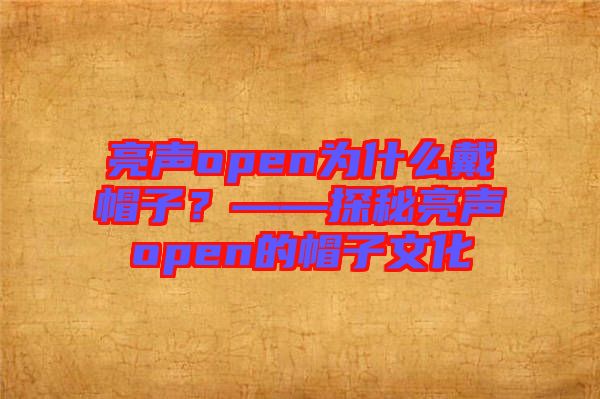 亮声open为什么戴帽子？——探秘亮声open的帽子文化