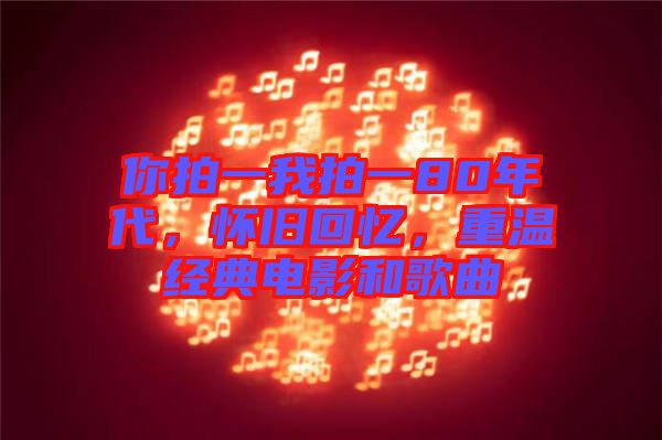 你拍一我拍一80年代，怀旧回忆，重温经典电影和歌曲