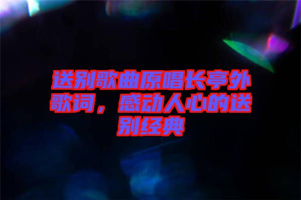 送别歌曲原唱长亭外歌词，感动人心的送别经典