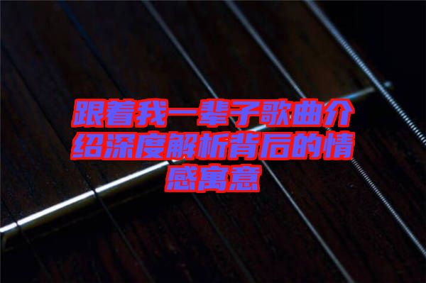 跟着我一辈子歌曲介绍深度解析背后的情感寓意