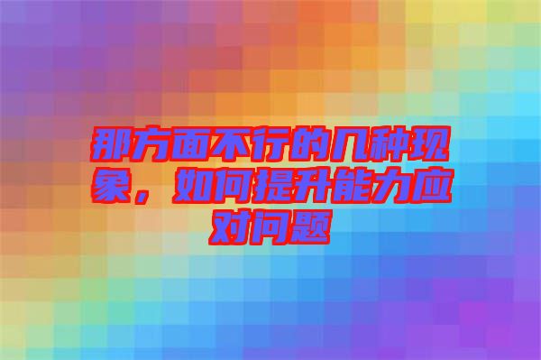 那方面不行的几种现象，如何提升能力应对问题