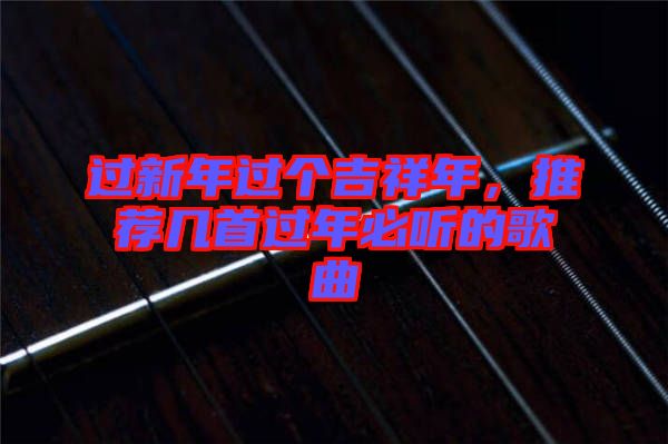 过新年过个吉祥年，推荐几首过年必听的歌曲