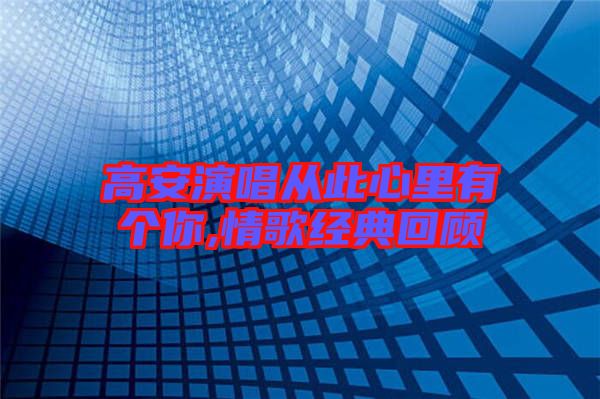 高安演唱从此心里有个你,情歌经典回顾