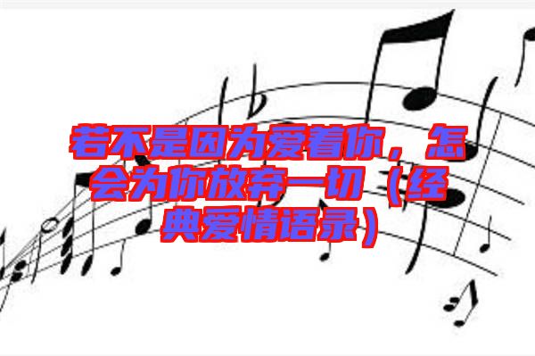 若不是因为爱着你，怎会为你放弃一切（经典爱情语录）