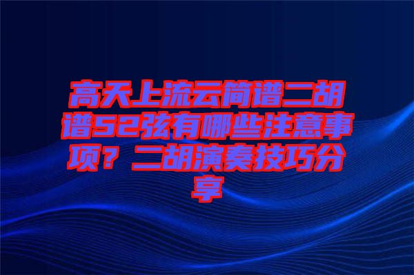 高天上流云简谱二胡谱52弦有哪些注意事项？二胡演奏技巧分享