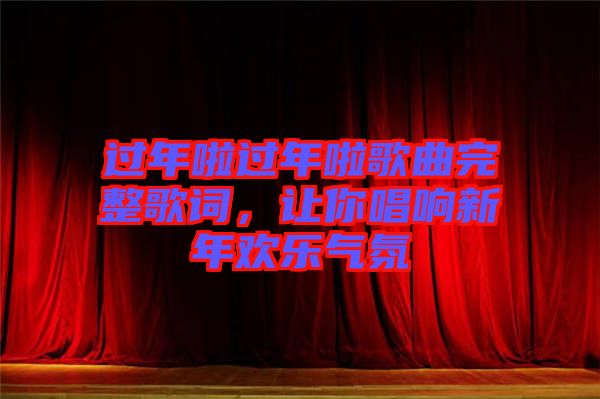 过年啦过年啦歌曲完整歌词，让你唱响新年欢乐气氛