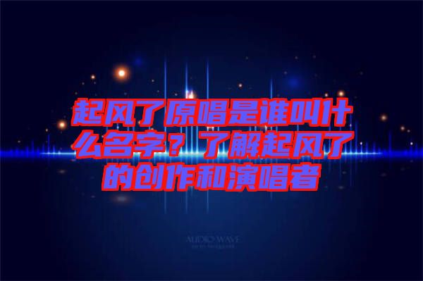 起风了原唱是谁叫什么名字？了解起风了的创作和演唱者