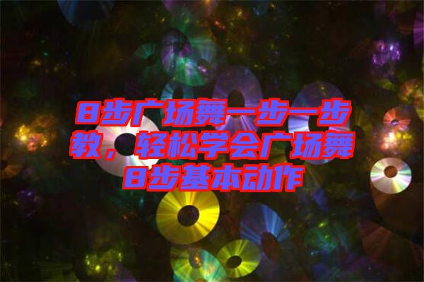 8步广场舞一步一步教，轻松学会广场舞8步基本动作