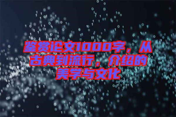 鉴赏论文1000字，从古典到流行，介绍的美学与文化