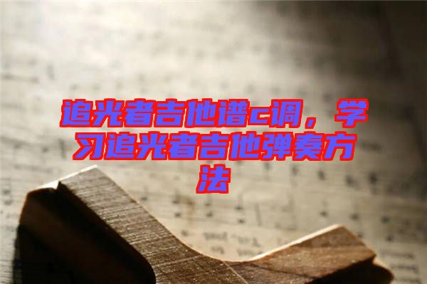 追光者吉他谱c调，学习追光者吉他弹奏方法