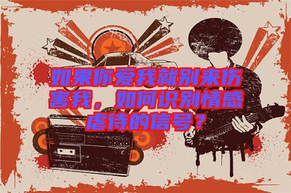 如果你爱我就别来伤害我，如何识别情感虐待的信号？