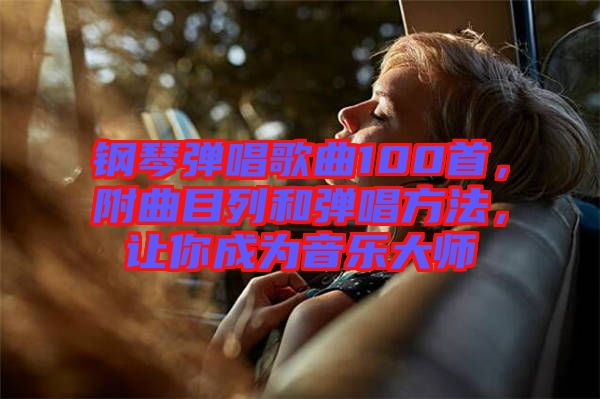 钢琴弹唱歌曲100首，附曲目列和弹唱方法，让你成为音乐大师