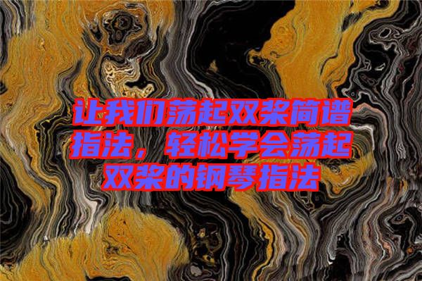 让我们荡起双桨简谱指法，轻松学会荡起双桨的钢琴指法