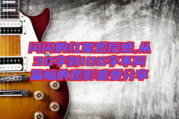 闪闪的红星观后感,从30字到100字不同篇幅的观影感受分享