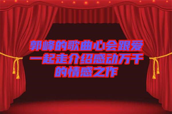 郭峰的歌曲心会跟爱一起走介绍感动万千的情感之作