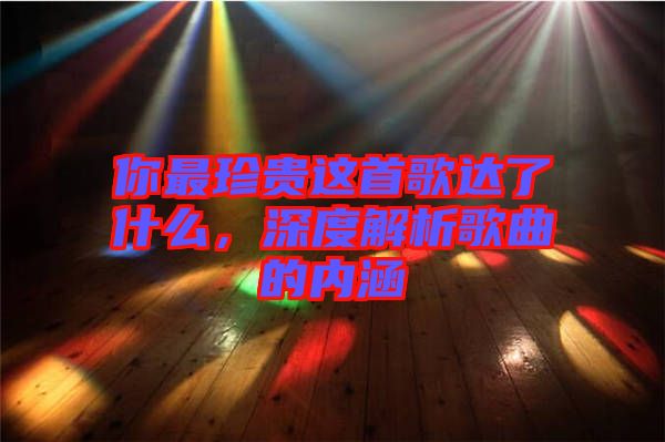 你最珍贵这首歌达了什么，深度解析歌曲的内涵