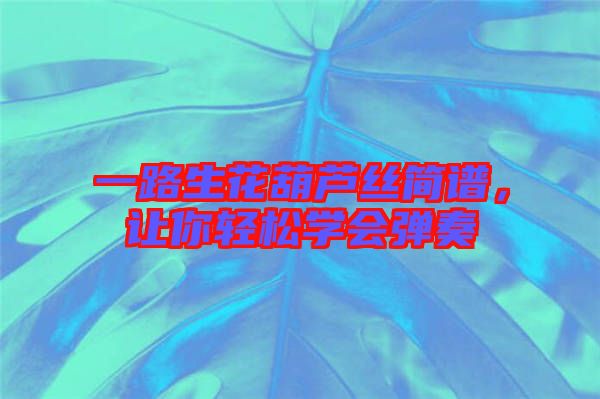 一路生花葫芦丝简谱，让你轻松学会弹奏