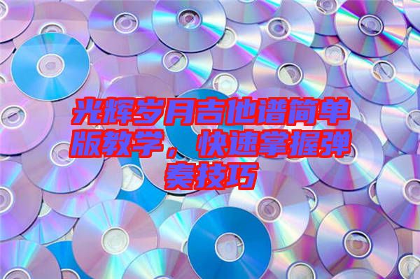光辉岁月吉他谱简单版教学，快速掌握弹奏技巧