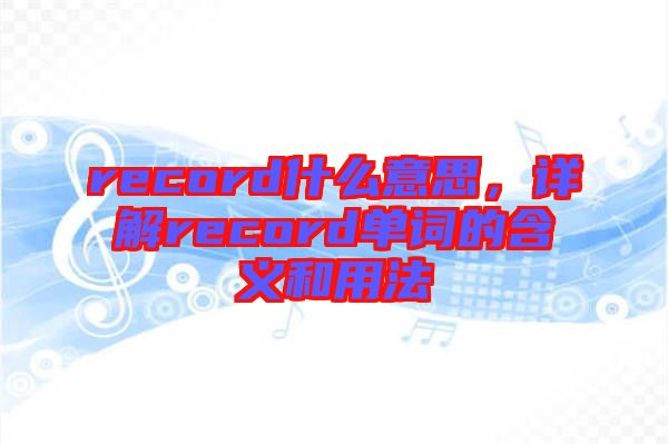 record什么意思，详解record单词的含义和用法