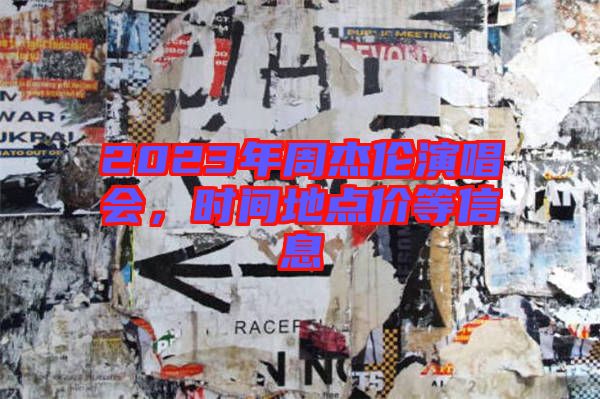 2023年周杰伦演唱会，时间地点价等信息