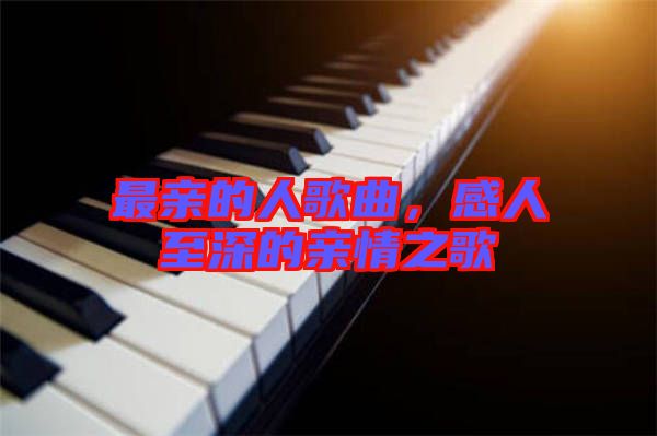 最亲的人歌曲，感人至深的亲情之歌