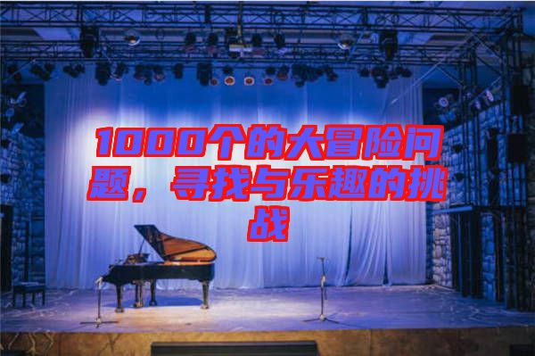 1000个的大冒险问题，寻找与乐趣的挑战