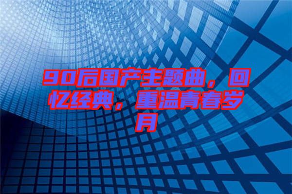 90后国产主题曲，回忆经典，重温青春岁月