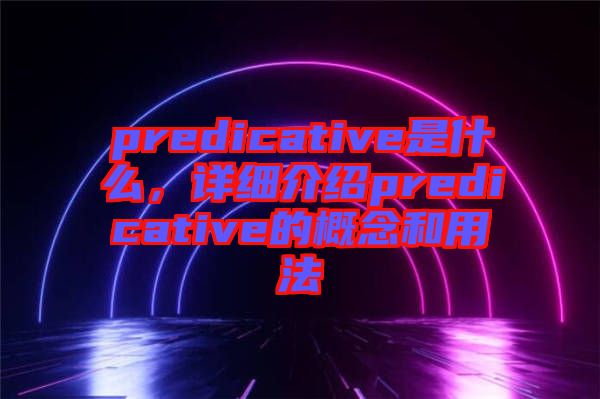 predicative是什么，详细介绍predicative的概念和用法