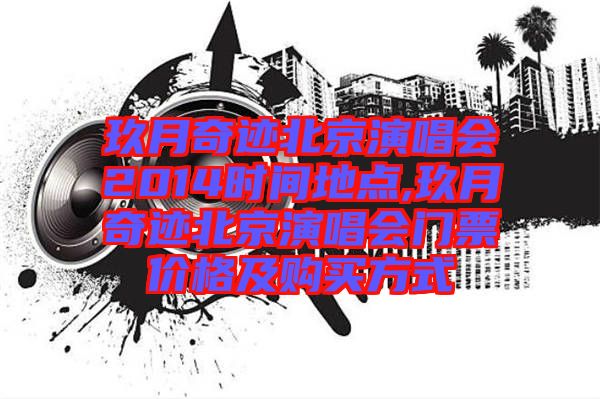 玖月奇迹北京演唱会2014时间地点,玖月奇迹北京演唱会门票价格及购买方式