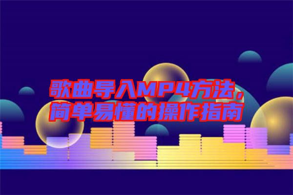 歌曲导入MP4方法，简单易懂的操作指南