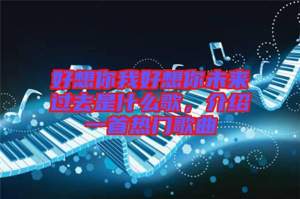 好想你我好想你未来过去是什么歌，介绍一首热门歌曲