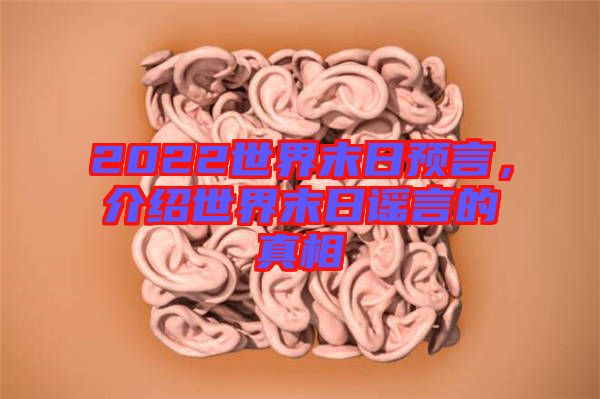 2022世界末日预言，介绍世界末日谣言的真相