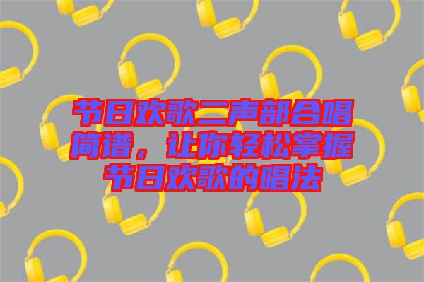 节日欢歌二声部合唱简谱，让你轻松掌握节日欢歌的唱法