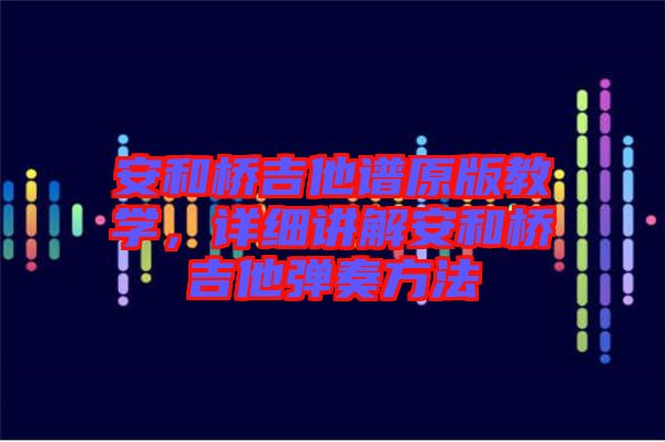 安和桥吉他谱原版教学，详细讲解安和桥吉他弹奏方法