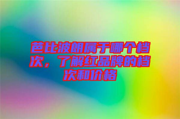 芭比波朗属于哪个档次，了解红品牌的档次和价格