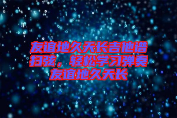 友谊地久天长吉他谱扫弦，轻松学习弹奏友谊地久天长