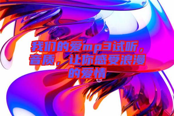 我们的爱mp3试听，音质，让你感受浪漫的爱情