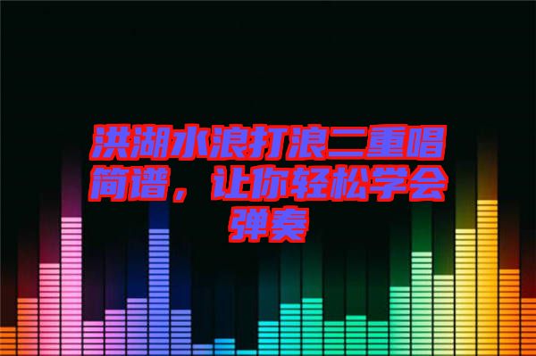 洪湖水浪打浪二重唱简谱，让你轻松学会弹奏