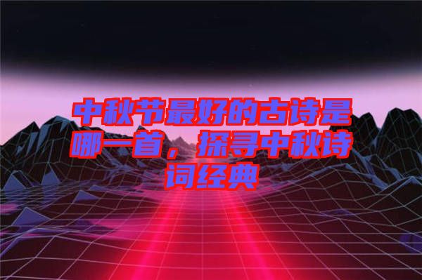 中秋节最好的古诗是哪一首，探寻中秋诗词经典