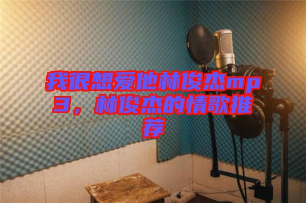 我很想爱他林俊杰mp3，林俊杰的情歌推荐