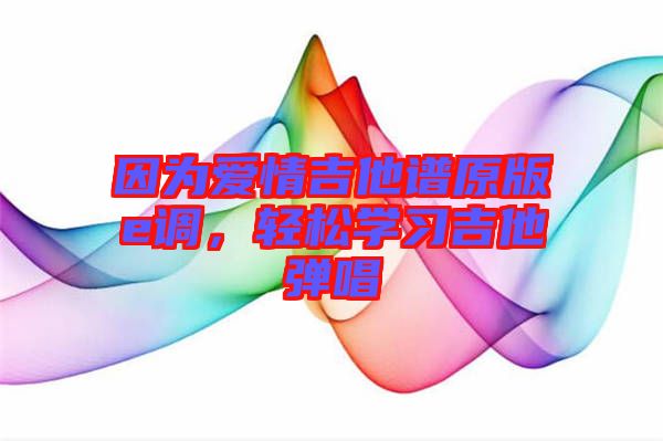 因为爱情吉他谱原版e调，轻松学习吉他弹唱