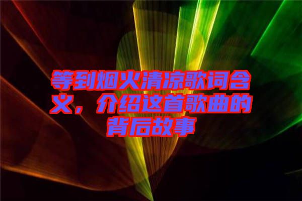 等到烟火清凉歌词含义，介绍这首歌曲的背后故事