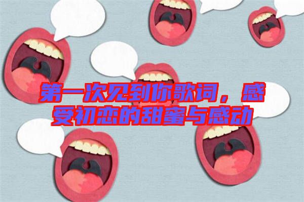 第一次见到你歌词，感受初恋的甜蜜与感动