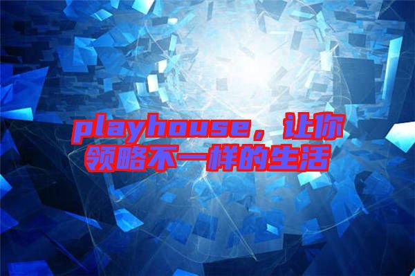 playhouse，让你领略不一样的生活