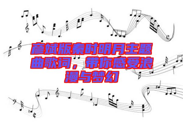 彦斌版秦时明月主题曲歌词，带你感受浪漫与梦幻